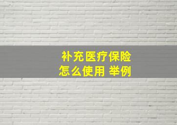 补充医疗保险怎么使用 举例